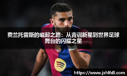 费兰托雷斯的崛起之路：从青训新星到世界足球舞台的闪耀之星