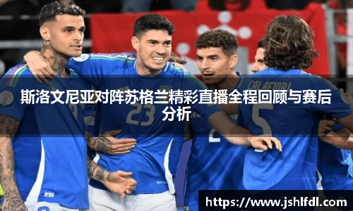 斯洛文尼亚对阵苏格兰精彩直播全程回顾与赛后分析