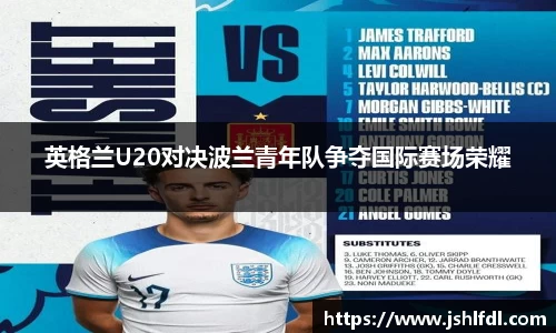 英格兰U20对决波兰青年队争夺国际赛场荣耀