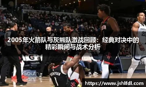 2005年火箭队与灰熊队激战回顾：经典对决中的精彩瞬间与战术分析