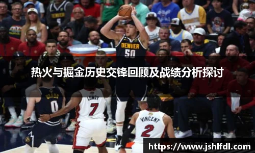 热火与掘金历史交锋回顾及战绩分析探讨