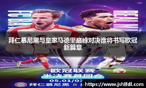 拜仁慕尼黑与皇家马德里巅峰对决谁将书写欧冠新篇章