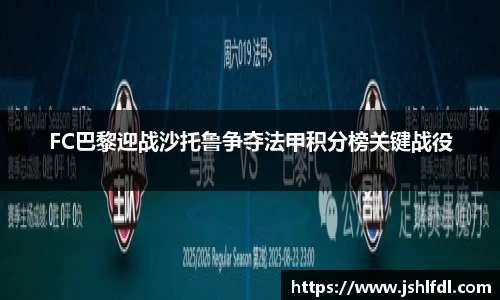 FC巴黎迎战沙托鲁争夺法甲积分榜关键战役