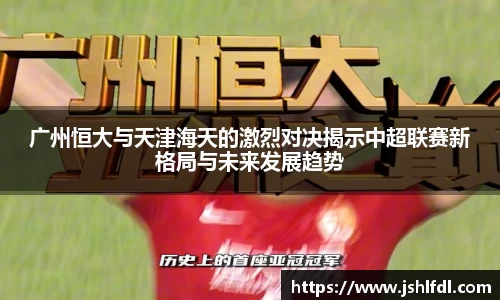 广州恒大与天津海天的激烈对决揭示中超联赛新格局与未来发展趋势