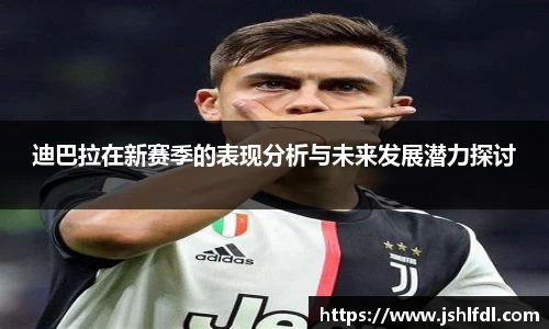 迪巴拉在新赛季的表现分析与未来发展潜力探讨