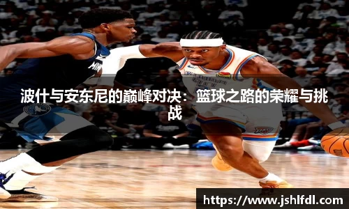 波什与安东尼的巅峰对决：篮球之路的荣耀与挑战