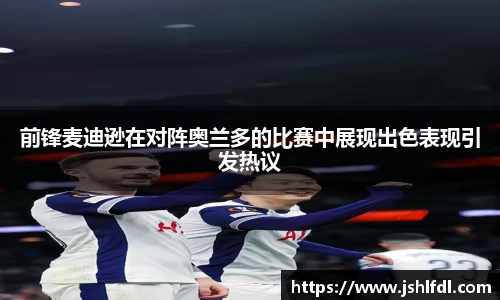 前锋麦迪逊在对阵奥兰多的比赛中展现出色表现引发热议