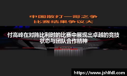 付高峰在对阵比利时的比赛中展现出卓越的竞技状态与团队合作精神