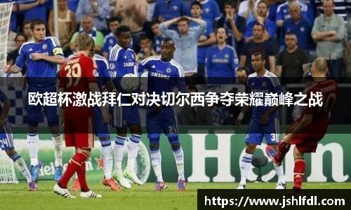 欧超杯激战拜仁对决切尔西争夺荣耀巅峰之战