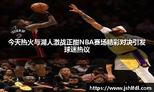 今天热火与湖人激战正酣NBA赛场精彩对决引发球迷热议