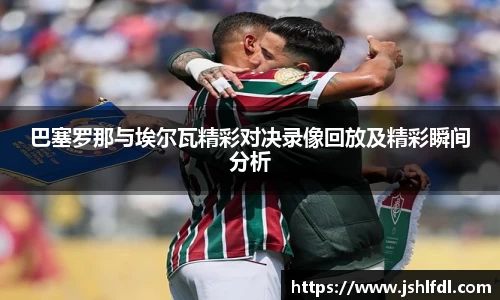 巴塞罗那与埃尔瓦精彩对决录像回放及精彩瞬间分析