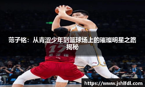 范子铭：从青涩少年到篮球场上的璀璨明星之路揭秘