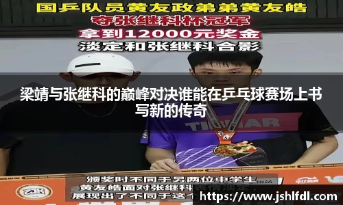 梁靖与张继科的巅峰对决谁能在乒乓球赛场上书写新的传奇