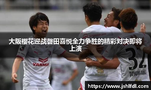 大阪樱花迎战磬田喜悦全力争胜的精彩对决即将上演
