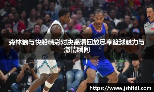 森林狼与快船精彩对决高清回放尽享篮球魅力与激情瞬间