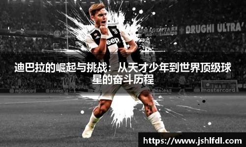 迪巴拉的崛起与挑战：从天才少年到世界顶级球星的奋斗历程