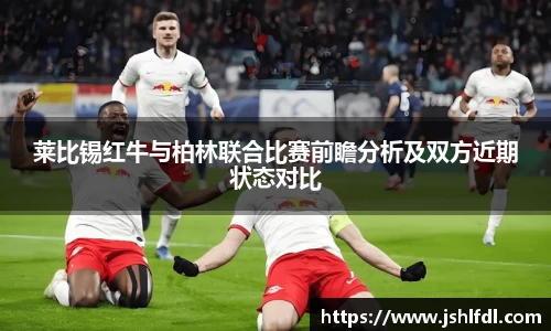 莱比锡红牛与柏林联合比赛前瞻分析及双方近期状态对比