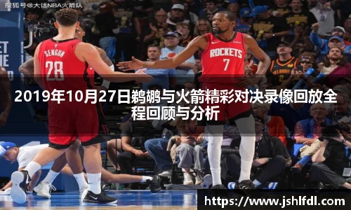 2019年10月27日鹈鹕与火箭精彩对决录像回放全程回顾与分析