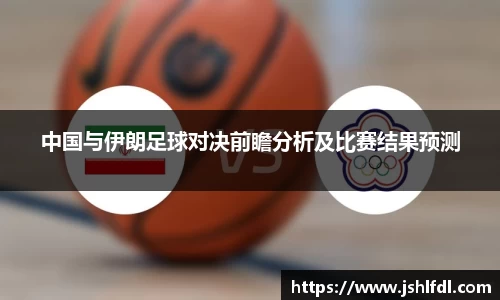 中国与伊朗足球对决前瞻分析及比赛结果预测
