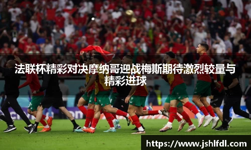 法联杯精彩对决摩纳哥迎战梅斯期待激烈较量与精彩进球