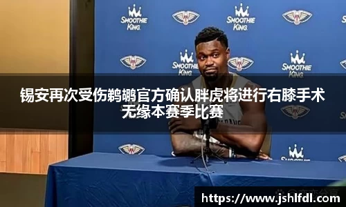 锡安再次受伤鹈鹕官方确认胖虎将进行右膝手术无缘本赛季比赛